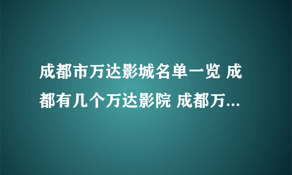 成都市万达影城名单一览 成都有几个万达影院 成都万达电影院在哪里