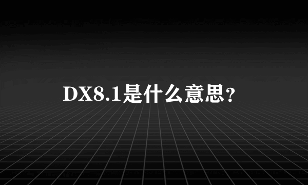 DX8.1是什么意思？