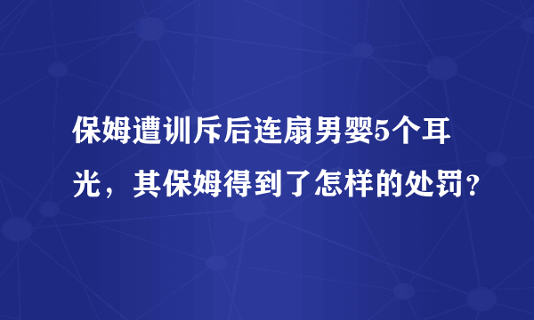 保姆遭训斥后连扇男婴5个耳光，其保姆得到了怎样的处罚？