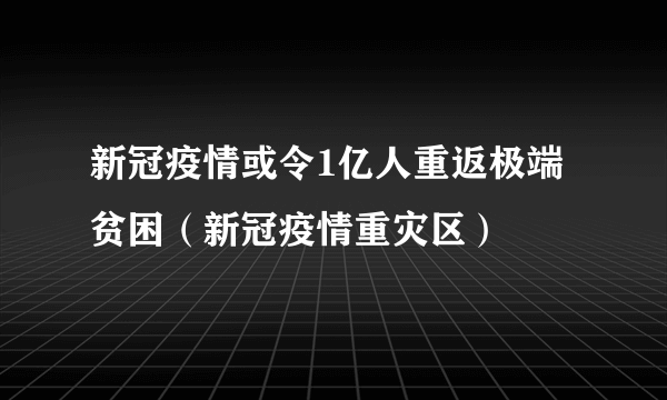 新冠疫情或令1亿人重返极端贫困（新冠疫情重灾区）