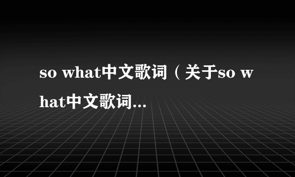 so what中文歌词（关于so what中文歌词的简介）