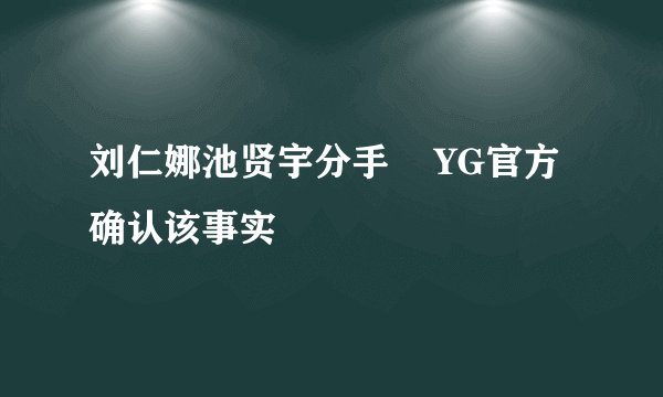 刘仁娜池贤宇分手    YG官方确认该事实