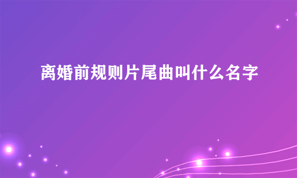 离婚前规则片尾曲叫什么名字