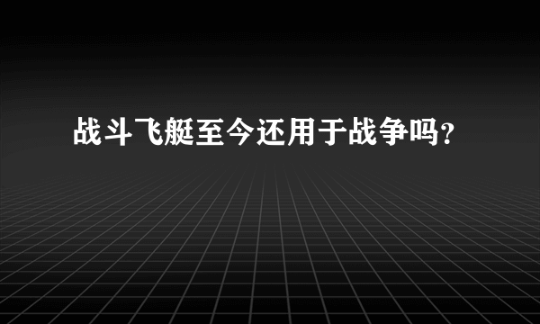 战斗飞艇至今还用于战争吗？