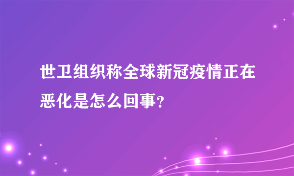 世卫组织称全球新冠疫情正在恶化是怎么回事？