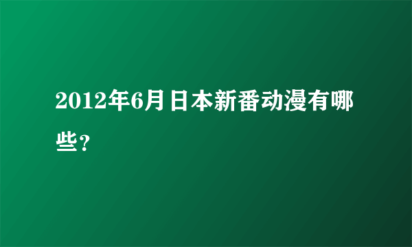 2012年6月日本新番动漫有哪些？