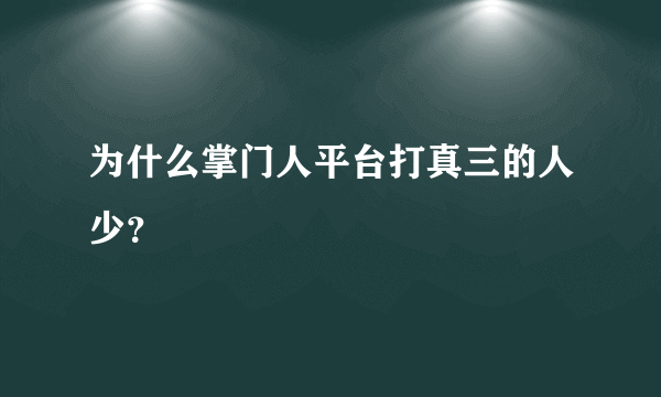 为什么掌门人平台打真三的人少？