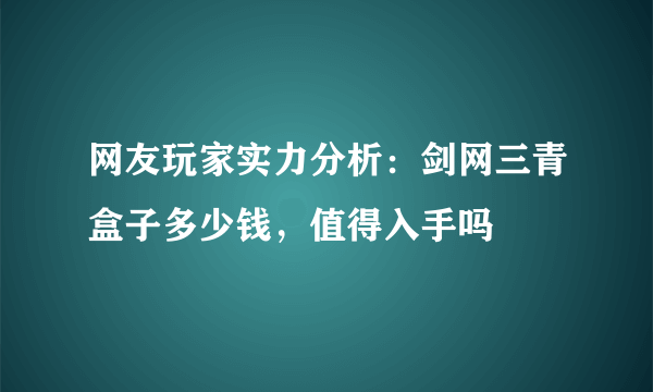 网友玩家实力分析：剑网三青盒子多少钱，值得入手吗