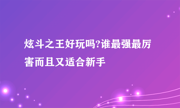 炫斗之王好玩吗?谁最强最厉害而且又适合新手