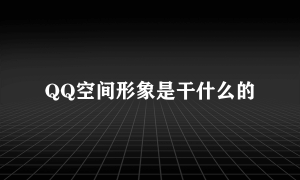 QQ空间形象是干什么的