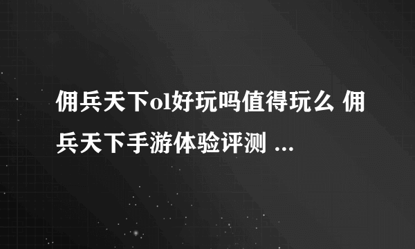 佣兵天下ol好玩吗值得玩么 佣兵天下手游体验评测  已推荐