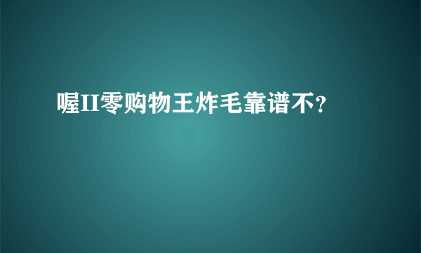 喔II零购物王炸毛靠谱不？