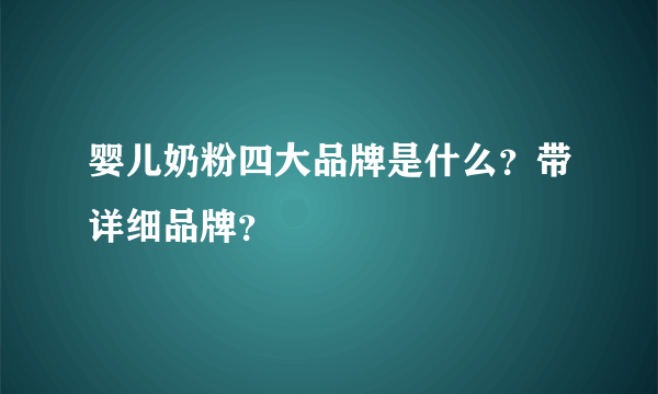 婴儿奶粉四大品牌是什么？带详细品牌？