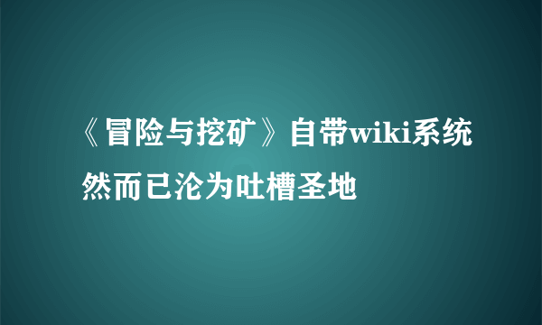 《冒险与挖矿》自带wiki系统 然而已沦为吐槽圣地