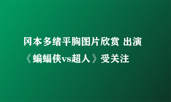 冈本多绪平胸图片欣赏 出演《蝙蝠侠vs超人》受关注