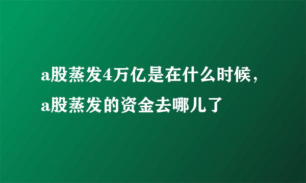 a股蒸发4万亿是在什么时候，a股蒸发的资金去哪儿了