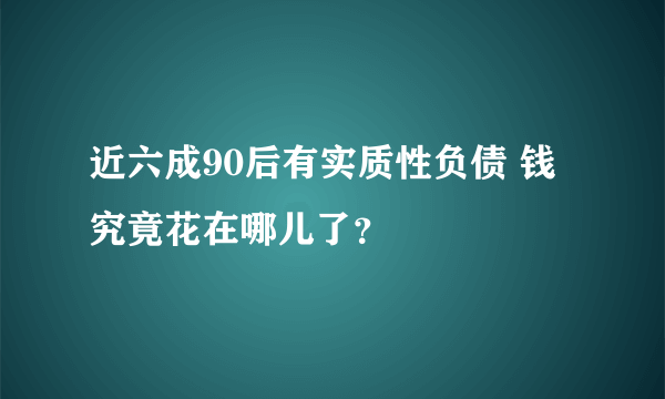 近六成90后有实质性负债 钱究竟花在哪儿了？