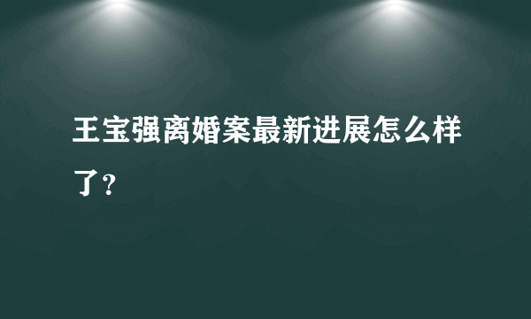 王宝强离婚案最新进展怎么样了？