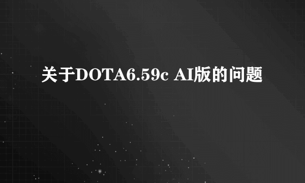 关于DOTA6.59c AI版的问题
