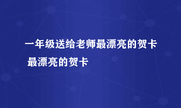 一年级送给老师最漂亮的贺卡 最漂亮的贺卡