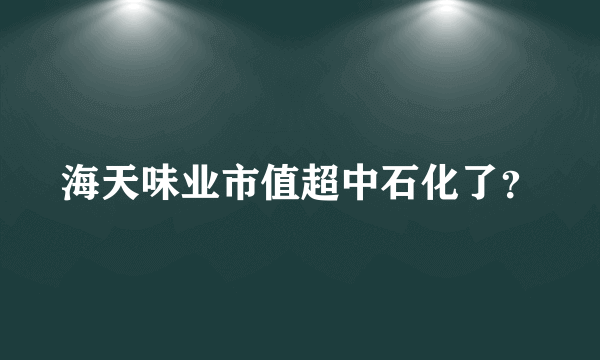 海天味业市值超中石化了？