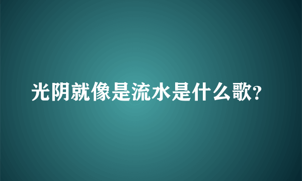 光阴就像是流水是什么歌？