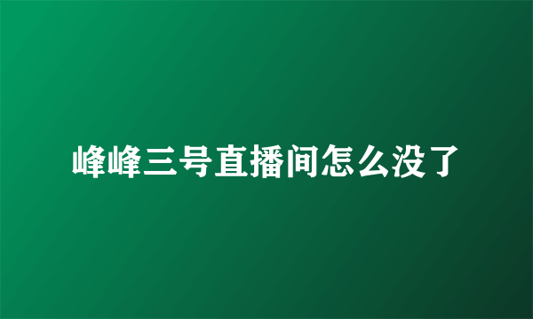 峰峰三号直播间怎么没了