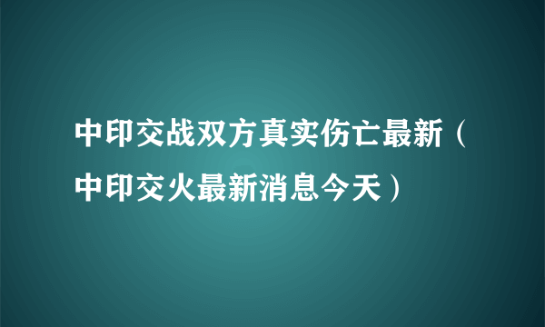 中印交战双方真实伤亡最新（中印交火最新消息今天）