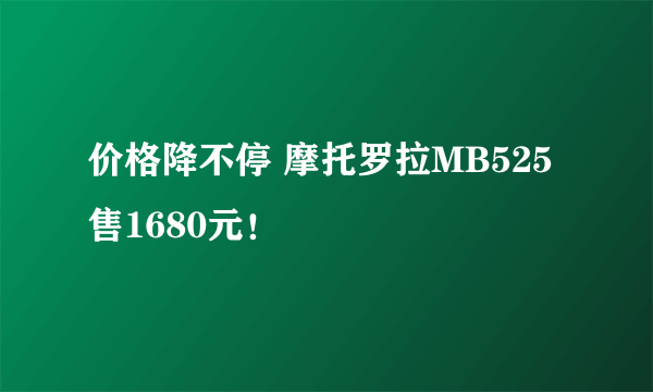 价格降不停 摩托罗拉MB525售1680元！