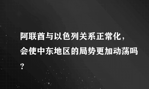 阿联酋与以色列关系正常化，会使中东地区的局势更加动荡吗？