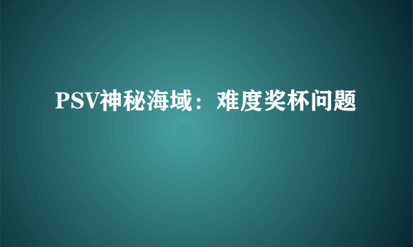 PSV神秘海域：难度奖杯问题