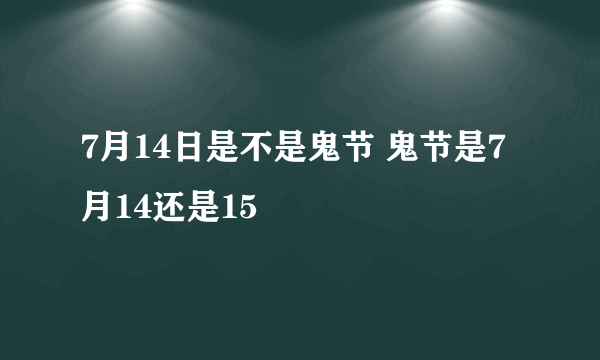 7月14日是不是鬼节 鬼节是7月14还是15