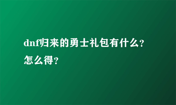 dnf归来的勇士礼包有什么？ 怎么得？