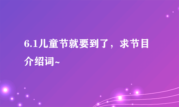 6.1儿童节就要到了，求节目介绍词~