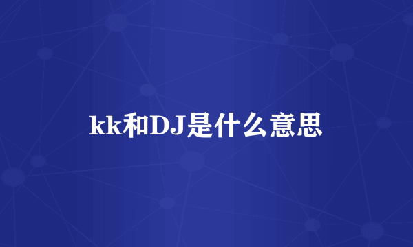 kk和DJ是什么意思