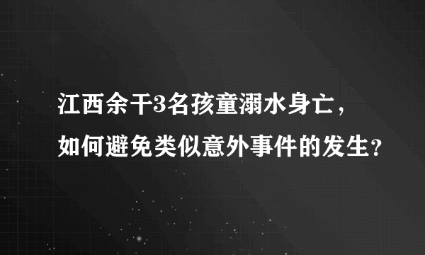 江西余干3名孩童溺水身亡，如何避免类似意外事件的发生？