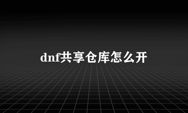 dnf共享仓库怎么开