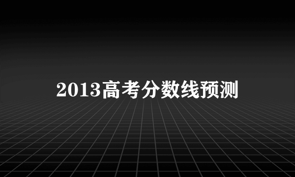 2013高考分数线预测