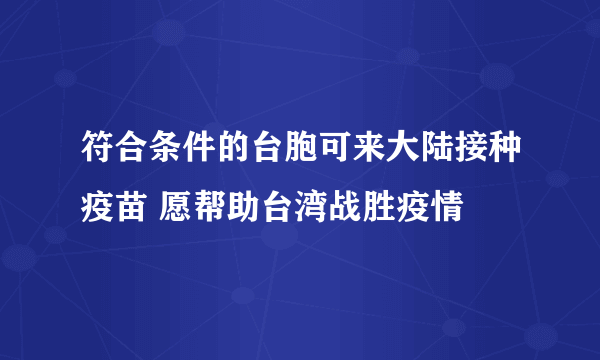 符合条件的台胞可来大陆接种疫苗 愿帮助台湾战胜疫情