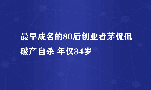 最早成名的80后创业者茅侃侃破产自杀 年仅34岁