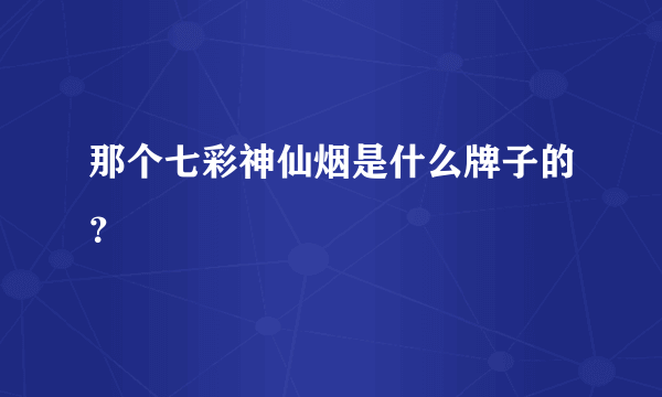 那个七彩神仙烟是什么牌子的？