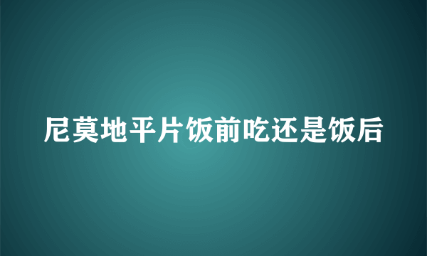 尼莫地平片饭前吃还是饭后