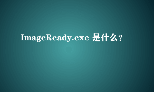 ImageReady.exe 是什么？