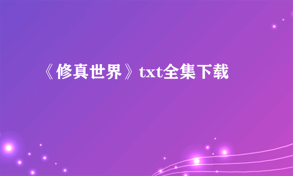 《修真世界》txt全集下载