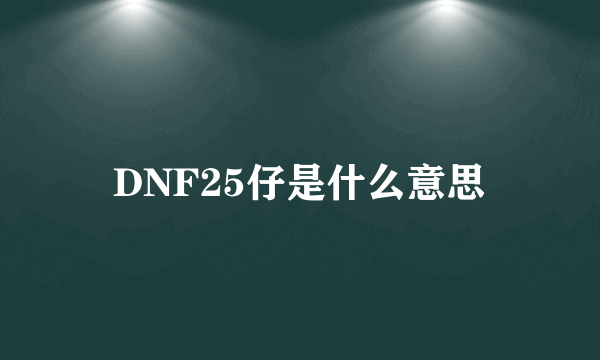 DNF25仔是什么意思