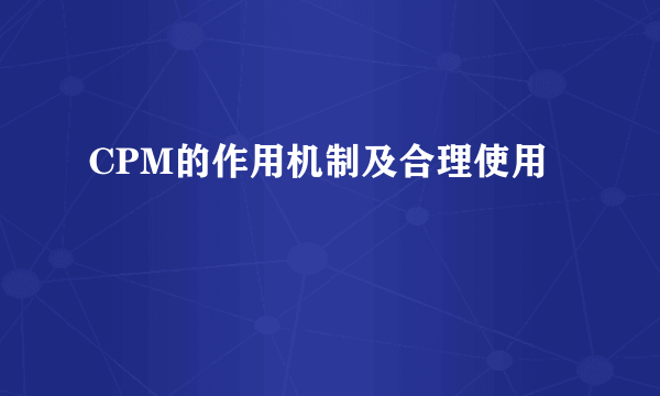 CPM的作用机制及合理使用