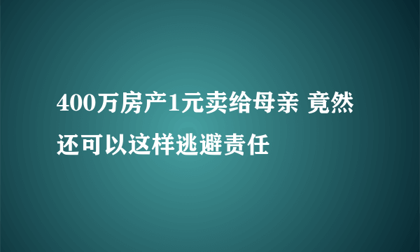 400万房产1元卖给母亲 竟然还可以这样逃避责任