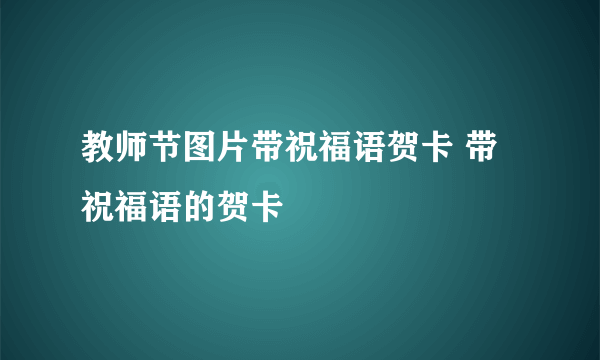 教师节图片带祝福语贺卡 带祝福语的贺卡