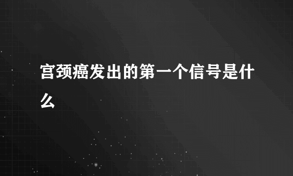 宫颈癌发出的第一个信号是什么