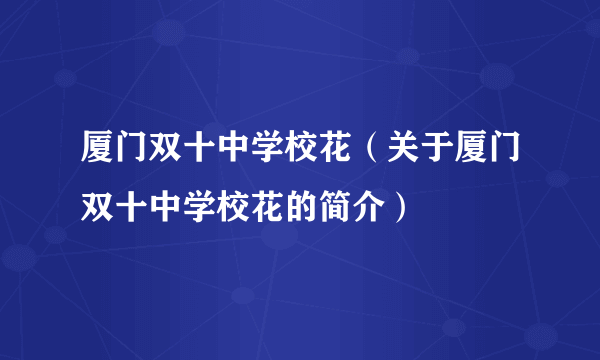 厦门双十中学校花（关于厦门双十中学校花的简介）